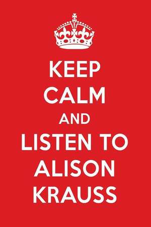 Keep Calm and Listen to Alison Krauss: Alison Krauss Designer Notebook de Perfect Papers