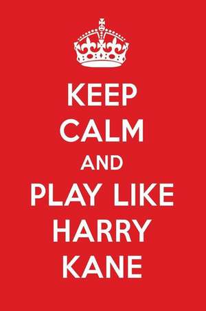 Keep Calm and Play Like Harry Kane: Harry Kane Designer Notebook de Perfect Papers