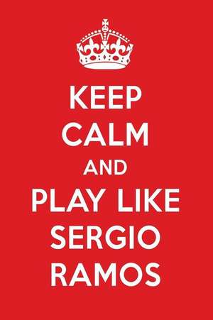 Keep Calm and Play Like Sergio Ramos: Sergio Ramos Designer Notebook de Perfect Papers