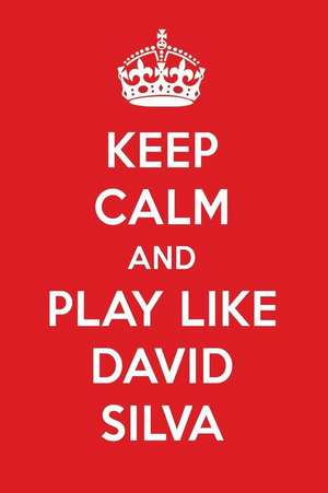 Keep Calm and Play Like David Silva: David Silva Designer Notebook de Perfect Papers