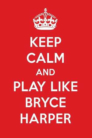 Keep Calm and Play Like Bryce Harper: Bryce Harper Designer Notebook de Perfect Papers