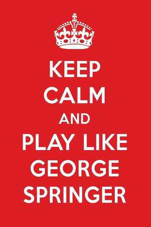 Keep Calm and Play Like George Springer: George Springer Designer Notebook de Perfect Papers