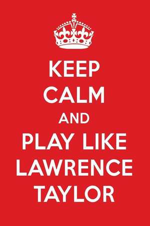 Keep Calm and Play Like Lawrence Taylor: Lawrence Taylor Designer Notebook de Perfect Papers