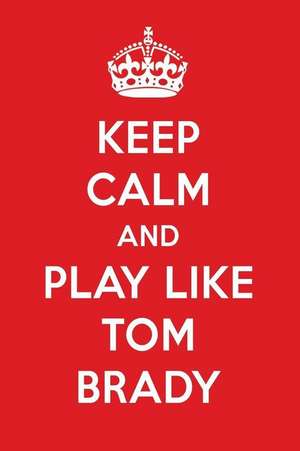 Keep Calm and Play Like Tom Brady: Tom Brady Designer Notebook de Perfect Papers