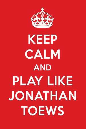 Keep Calm and Play Like Jonathan Toews: Jonathan Toews Designer Notebook de Perfect Papers