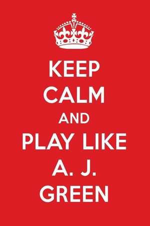 Keep Calm and Play Like A. J. Green: A. J. Green Designer Notebook de Perfect Papers