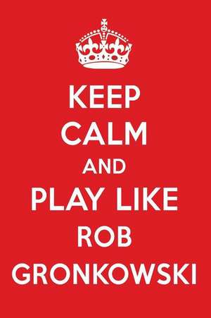 Keep Calm and Play Like Rob Gronkowski: Rob Gronkowski Designer Notebook de Perfect Papers