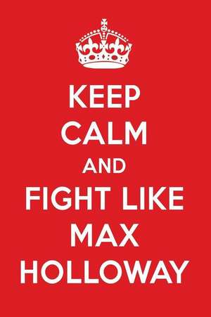 Keep Calm and Fight Like Max Holloway: Max Holloway Designer Notebook de Perfect Papers