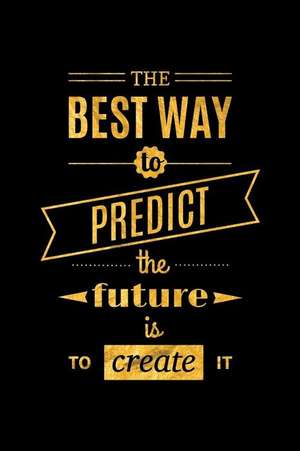 The Best Way to Predict the Future Is to Create It: An Inspirational Journal to Get You Motivated! de Perfect Papers