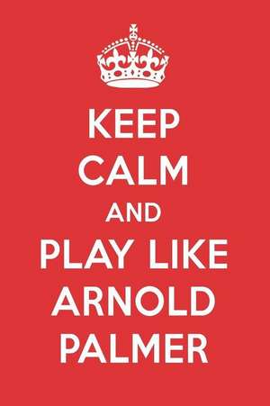 Keep Calm and Play Like Arnold Palmer: Arnold Palmer Designer Notebook de Perfect Papers