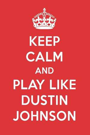 Keep Calm and Play Like Dustin Johnson: Dustin Johnson Designer Notebook de Perfect Papers