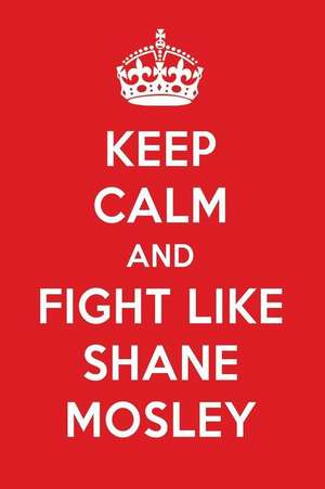 Keep Calm and Fight Like Shane Mosley: Shane Mosley Designer Notebook de Perfect Papers