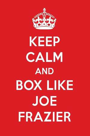 Keep Calm and Box Like Joe Frazier: Joe Frazier Designer Notebook de Perfect Papers