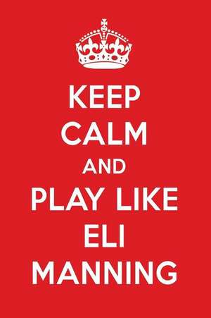 Keep Calm and Play Like Eli Manning: Eli Manning Designer Notebook de Perfect Papers