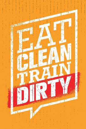 Eat Clean Train Dirty: An Inspirational Journal to Get You Motivated ! de Perfect Papers