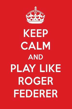 Keep Calm and Play Like Roger Federer: Roger Federer Designer Notebook de Perfect Papers