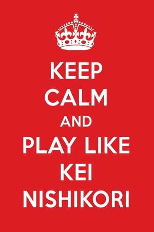 Keep Calm and Play Like Kei Nishikori: Kei Nishikori Designer Notebook de Perfect Papers