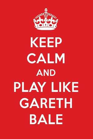 Keep Calm and Play Like Gareth Bale: Gareth Bale Designer Notebook de Perfect Papers