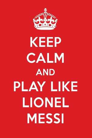 Keep Calm and Play Like Lionel Messi: Lionel Messi Designer Notebook de Perfect Papers