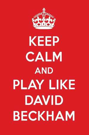 Keep Calm and Play Like David Beckham: David Beckham Designer Notebook de Perfect Papers