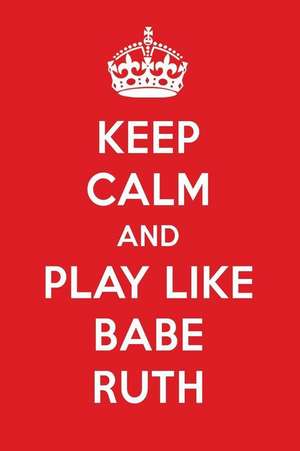 Keep Calm and Play Like Babe Ruth: Babe Ruth Designer Notebook de Perfect Papers