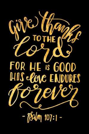 Give Thanks to the Lord for He Is Good His Love Endures Forever Psalm 107: 1: An Inspirational Journal to Get You Motivated ! de Perfect Papers