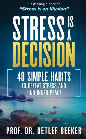 Stress Is a Decision: 40 Simple Habits to Defeat Stress and Find Inner Peace de Dr Detlef Beeker