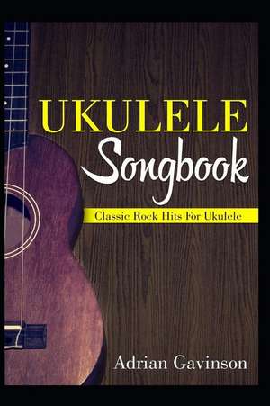 Ukulele Songbook: Classic Rock Hits for Ukulele de Adrian Gavinson