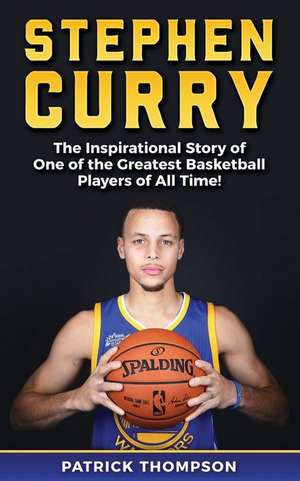 Stephen Curry: The Inspirational Story of One of the Greatest Basketball Players of All Time! de Patrick Thompson