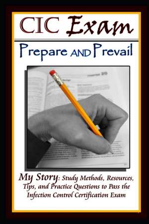 CIC Exam Prepare and Prevail: Study Methods, Resources, Tips and Practice Questions to Pass the Infection Control Certification Exam de Stephen Rusbarsky Mph CIC