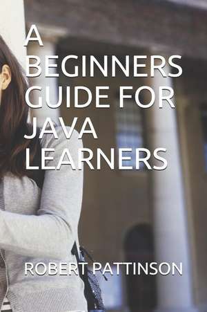 A Beginners Guide for Java Learners de Robert Pattinson