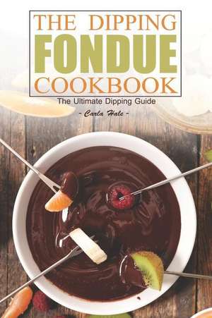 The Dipping Fondue Cookbook: The Ultimate Dipping Guide de Carla Hale