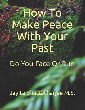 How to Make Peace with Your Past: Do You Face or Do You Run de Jayita Bhattacharjee M. S.