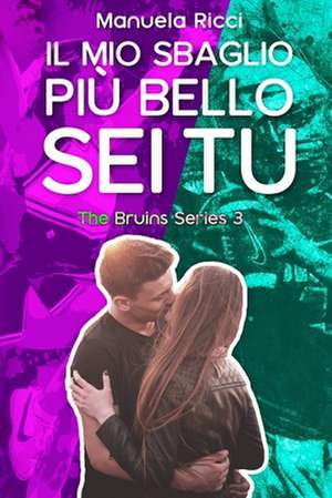 Il Mio Sbaglio Più Bello SEI Tu: (the Bruins Series Vol.3) de Manuela Ricci