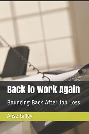 Back to Work Again: Bouncing Back After Job Loss de Alise Gilley