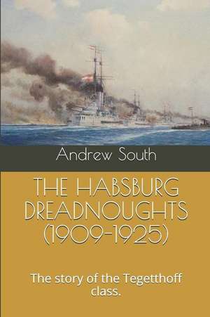 The Habsburg Dreadnoughts (1909-1925): The Story of the Tegetthoff Class. de Andrew South