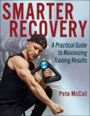 Smarter Recovery – A Practical Guide to Maximizing Training Results de Pete Mccall