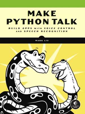 Make Python Talk: Build Apps with Voice Control and Speed Recognition de Mark Liu