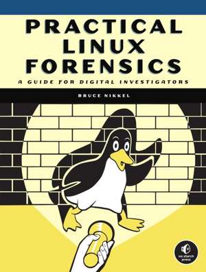 Practical Linux Forensics: A Guide for Digital Investigators de Bruce Nikkel