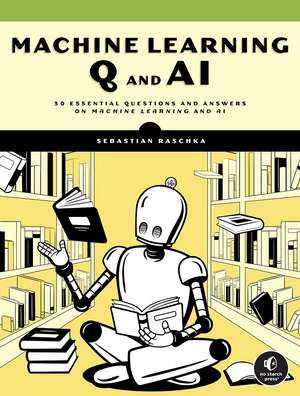 Machine Learning Q and AI: 30 Essential Questions and Answers on Machine Learning and AI de Sebastian Raschka