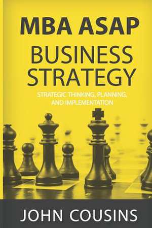 MBA ASAP Business Strategy: Strategic Thinking, Planning, Implementation, Management and Leadership de John Cousins