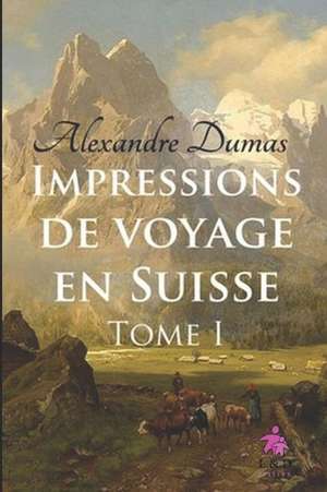 Impressions de Voyage En Suisse (Tome I) de Alexandre Dumas