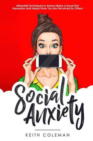 Social Anxiety: Influential Techniques to Always Make a Good First Impression and Impact How You Are Perceived by Others de Keith Coleman