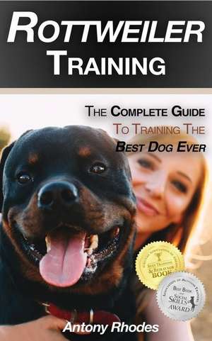 Rottweiler Training: The Complete Guide to Training the Best Dog Ever de Antony Rhodes