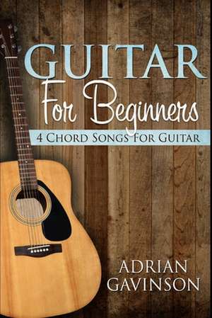 Guitar for Beginners: 4 Chord Songs for Guitar de Adrian Gavinson