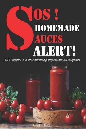 Sos! Homemade Sauces Alert!: Top 30 Homemade Sauce Recipes That Are Way Cheaper Than the Store-Bought Ones de Gordon Rock