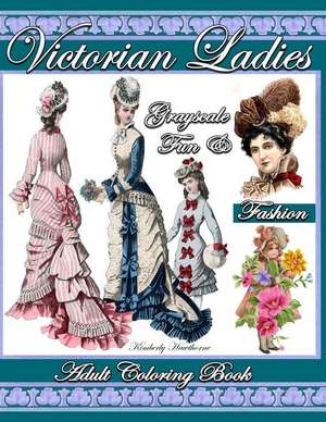 Victorian Ladies Grayscale Fun & Fashion Adult Coloring Book: 39 Coloring Pages of Victorian Fashion, Hats, Hair Styles, Ladies and Girls with Fun Flo de Kimberly Hawthorne