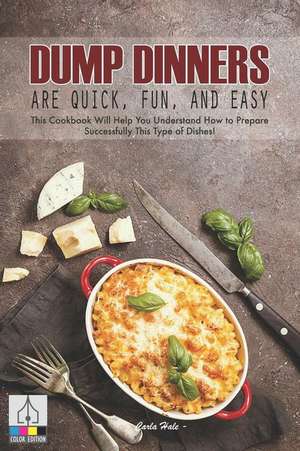 Dump Dinners Are Quick, Fun, and Easy: This Cookbook Will Help You Understand How to Prepare Successfully This Type of Dishes! de Carla Hale