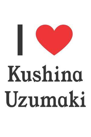 I Love Kushina Uzumaki: Kushina Uzumaki Designer Notebook de Perfect Papers