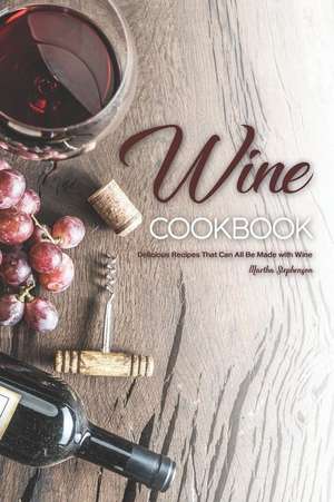 Wine Cookbook: Delicious Recipes That Can All Be Made with Wine de Martha Stephenson